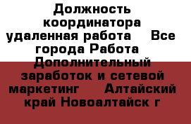 Должность координатора(удаленная работа) - Все города Работа » Дополнительный заработок и сетевой маркетинг   . Алтайский край,Новоалтайск г.